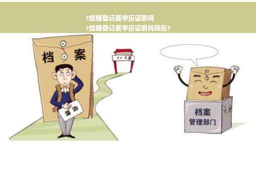 ?结婚登记要学历证明吗
?结婚登记要学历证明吗现在?