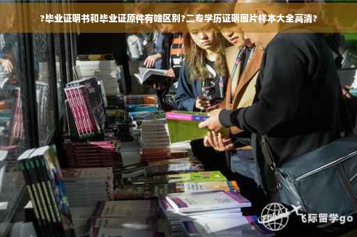 ?毕业证明书和毕业证原件有啥区别?二专学历证明图片样本大全高清?