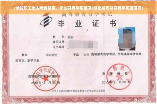 ?单位职工出去考资格证，怎么开具学历证明?派出所可以开具学历证明吗?