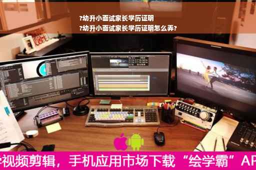 ?幼升小面试家长学历证明
?幼升小面试家长学历证明怎么弄?