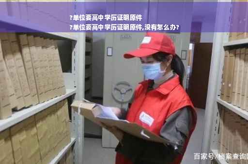 ?单位要高中学历证明原件
?单位要高中学历证明原件,没有怎么办?