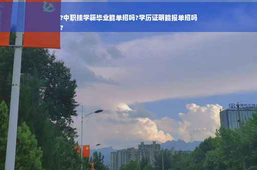 ?中职挂学籍毕业能单招吗?学历证明能报单招吗
?