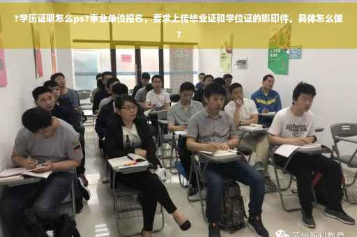 ?学历证明怎么ps?事业单位报名，要求上传毕业证和学位证的影印件，具体怎么做?