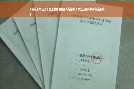 ?专科大三什么时候要实习证明?大三实习学历证明
?