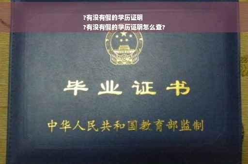 ?有没有假的学历证明
?有没有假的学历证明怎么查?
