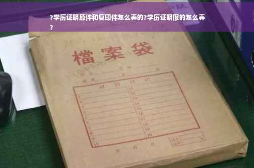 ?学历证明原件和复印件怎么弄的?学历证明假的怎么弄
?