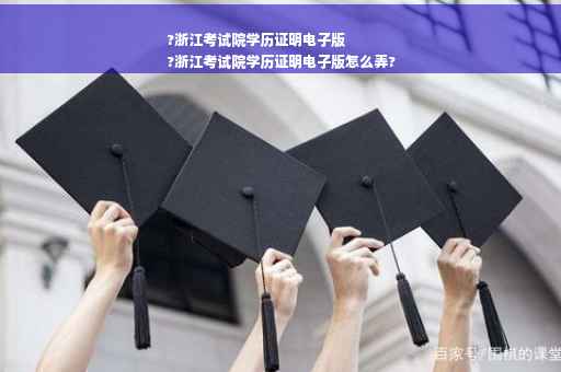 ?浙江考试院学历证明电子版
?浙江考试院学历证明电子版怎么弄?