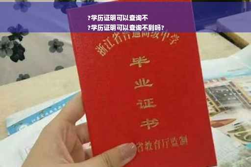 ?学历证明可以查询不
?学历证明可以查询不到吗?