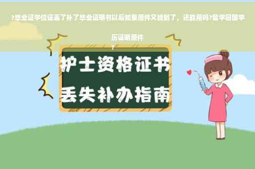 ?毕业证学位证丢了补了毕业证明书以后如果原件又找到了，还能用吗?留学回国学历证明原件
?
