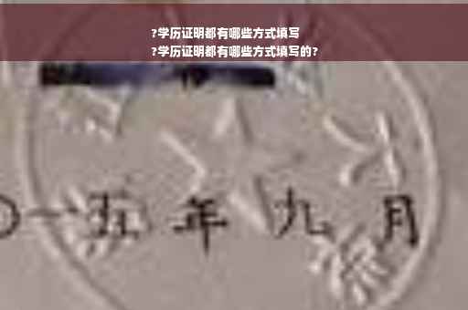 ?学历证明都有哪些方式填写
?学历证明都有哪些方式填写的?