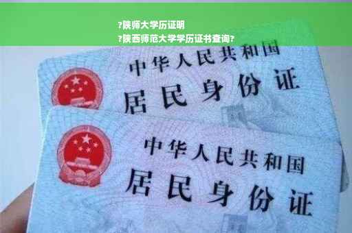 ?陕师大学历证明
?陕西师范大学学历证书查询?