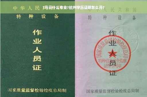 ?马云什么专业?杭州学历证明怎么开?