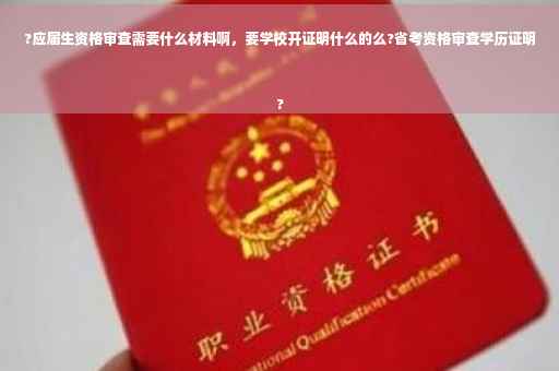 ?应届生资格审查需要什么材料啊，要学校开证明什么的么?省考资格审查学历证明
?