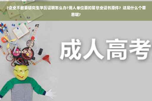 ?企业不敢要研究生学历证明怎么办?用人单位要扣留毕业证书原件？这是什么个意思呢?