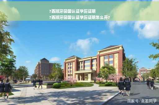 ?西班牙回国认证学历证明
?西班牙回国认证学历证明怎么开?