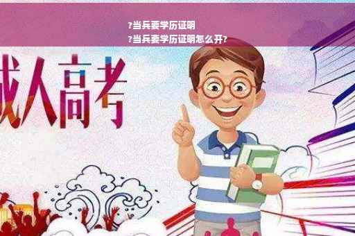 ?当兵要学历证明
?当兵要学历证明怎么开?
