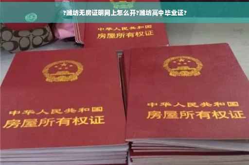 ?潍坊无房证明网上怎么开?潍坊高中毕业证?