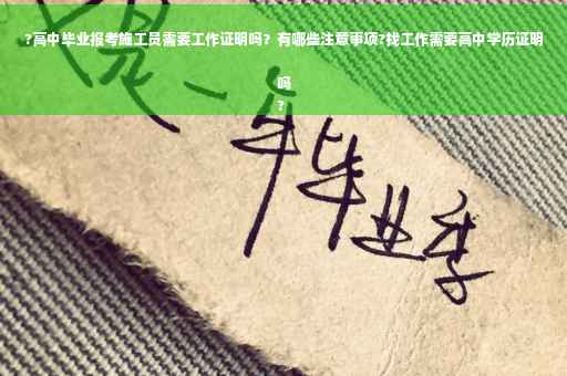 ?高中毕业报考施工员需要工作证明吗？有哪些注意事项?找工作需要高中学历证明吗
?