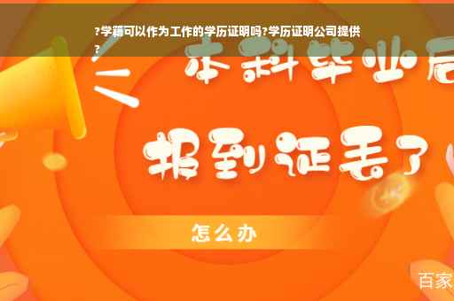 ?学籍可以作为工作的学历证明吗?学历证明公司提供
?