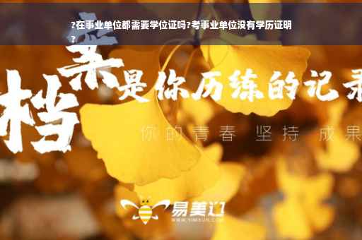 ?在事业单位都需要学位证吗?考事业单位没有学历证明
?