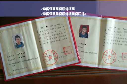 ?学历证明是复印件还是
?学历证明是复印件还是复印件?