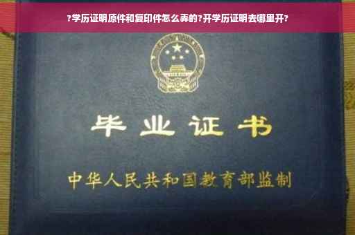 ?学历证明原件和复印件怎么弄的?开学历证明去哪里开?