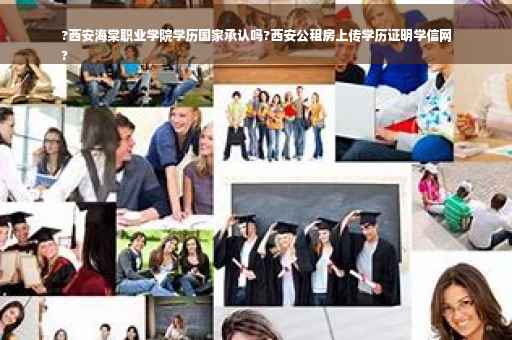?西安海棠职业学院学历国家承认吗?西安公租房上传学历证明学信网
?