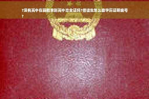 ?没有高中在籍能拿到高中毕业证吗?借读生怎么查学历证明编号
?