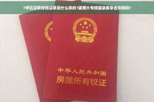 ?学历证明存档证明是什么样的?函授大专档案袋要拿去存档吗?