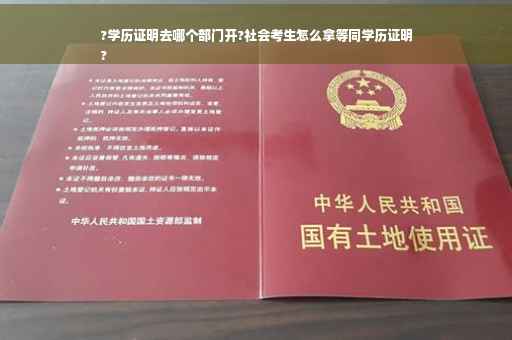 ?学历证明去哪个部门开?社会考生怎么拿等同学历证明
?