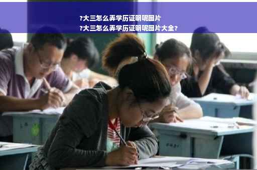 ?大三怎么弄学历证明呢图片
?大三怎么弄学历证明呢图片大全?