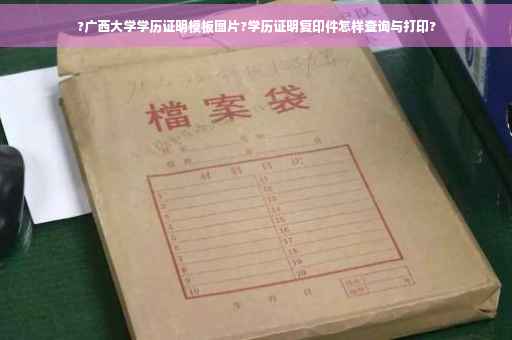 ?广西大学学历证明模板图片?学历证明复印件怎样查询与打印?