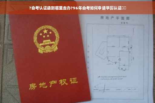 ?自考认证函到哪里去办?96年自考如何申请学历认证⚡️
