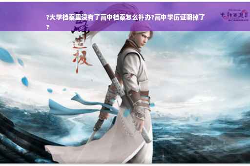 ?大学档案里没有了高中档案怎么补办?高中学历证明掉了
?
