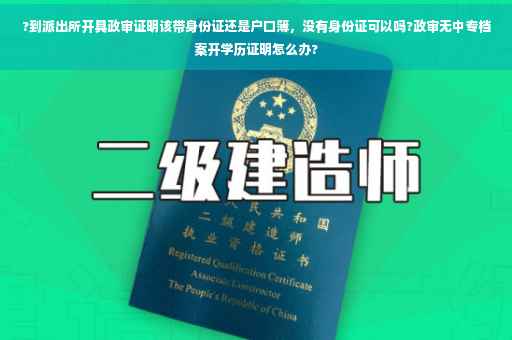 ?到派出所开具政审证明该带身份证还是户口簿，没有身份证可以吗?政审无中专档案开学历证明怎么办?