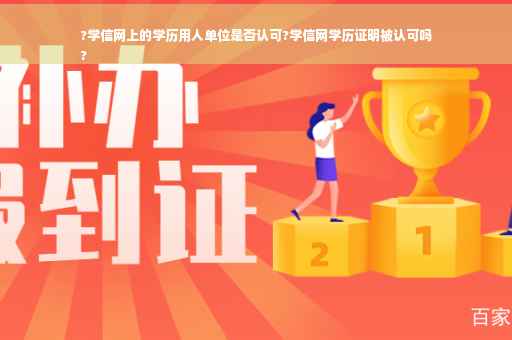 ?学信网上的学历用人单位是否认可?学信网学历证明被认可吗
?