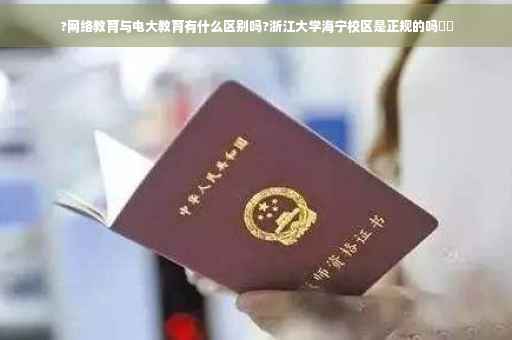 ?网络教育与电大教育有什么区别吗?浙江大学海宁校区是正规的吗⚡️