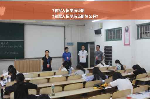 ?参军入伍学历证明
?参军入伍学历证明怎么开?