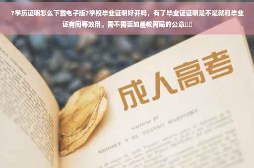 ?学历证明怎么下载电子版?学校毕业证明好开吗，有了毕业证证明是不是就和毕业证有同等效用。需不需要加盖教育局的公章⚡️