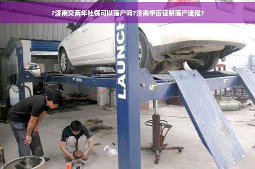 ?济南交两年社保可以落户吗?济南学历证明落户流程?