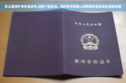 怎么查询中专毕业证书,给我个结业证。请问在学信网上看到我的是毕业还是结业呢