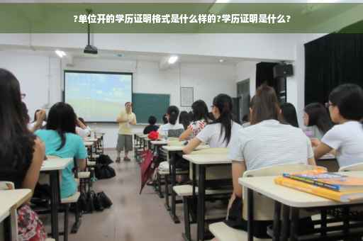 ?单位开的学历证明格式是什么样的?学历证明是什么?