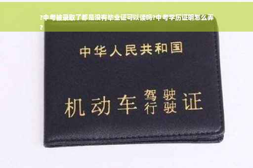 ?中考被录取了都是没有毕业证可以读吗?中考学历证明怎么弄
?