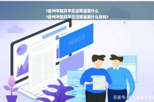 ?德州学院开学历证明需要什么
?德州学院开学历证明需要什么材料?