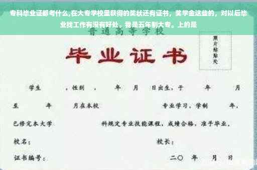 专科毕业证都考什么,在大专学校里获得的奖状还有证书，奖学金这些的，对以后毕业找工作有没有好处。我是五年制大专。上的是
