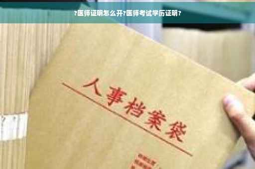 ?医师证明怎么开?医师考试学历证明?