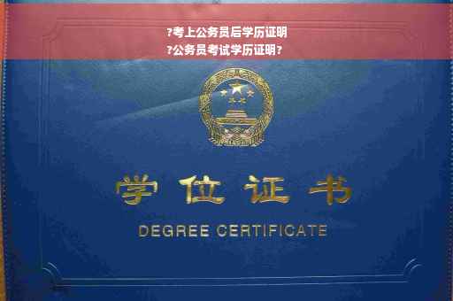 ?考上公务员后学历证明
?公务员考试学历证明?