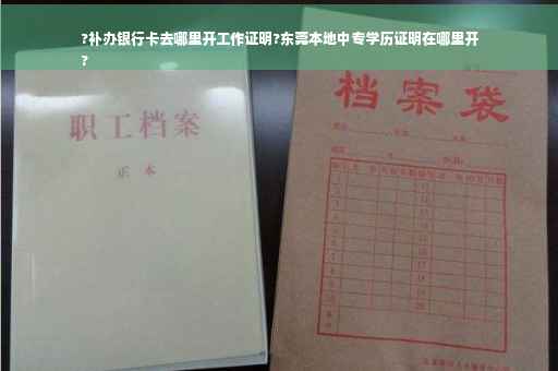 ?补办银行卡去哪里开工作证明?东莞本地中专学历证明在哪里开
?