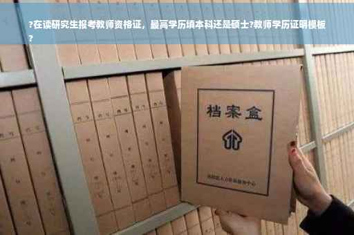 ?在读研究生报考教师资格证，最高学历填本科还是硕士?教师学历证明模板
?