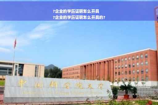?企业的学历证明怎么开具
?企业的学历证明怎么开具的?